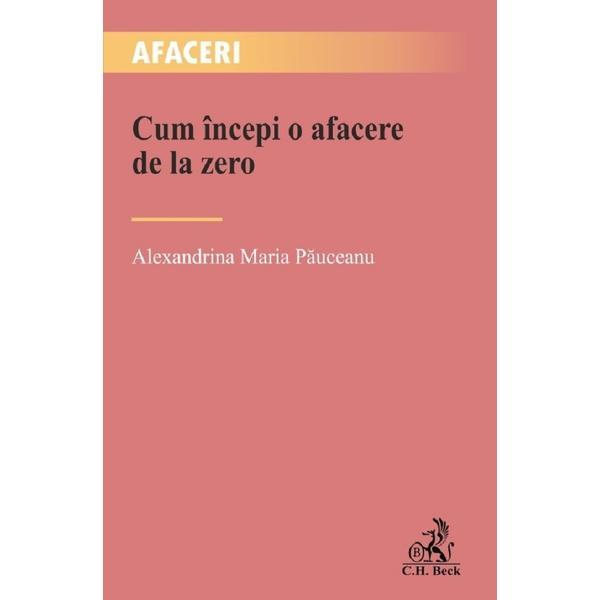 Cum incepi o afacere de la zero - Alexandrina Maria Pauceanu, editura C.h. Beck