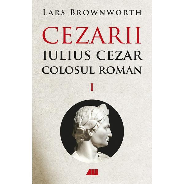 Cezarii Vol.1: Iulius Cezar. Colosul roman - Lars Brownworth, editura All