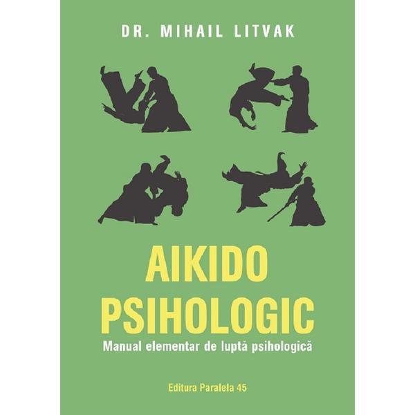 Aikido psihologic. Manual elementar de lupta psihologica - Mihail Litvak, editura Paralela 45