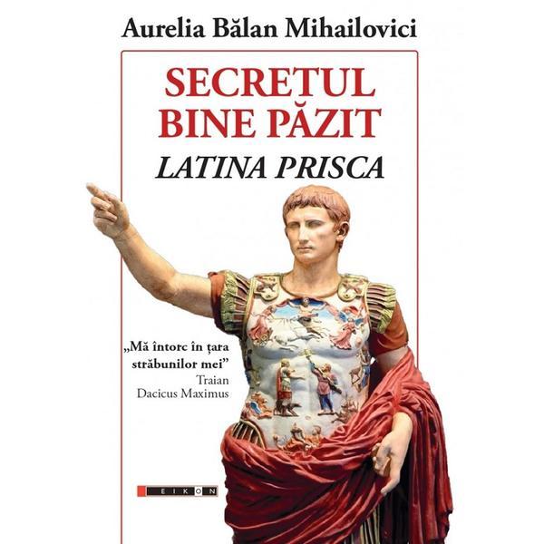 Secretul Bina Pazit. Latina Prisca - Aurelia Balan Mihailovici, Editura Eikon