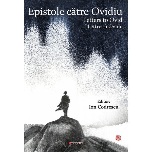 Epistole Catre Ovidiu. Letters To Ovid. Lettres A Ovide (Cartonata) - Ion Codrescu, Editura Eikon