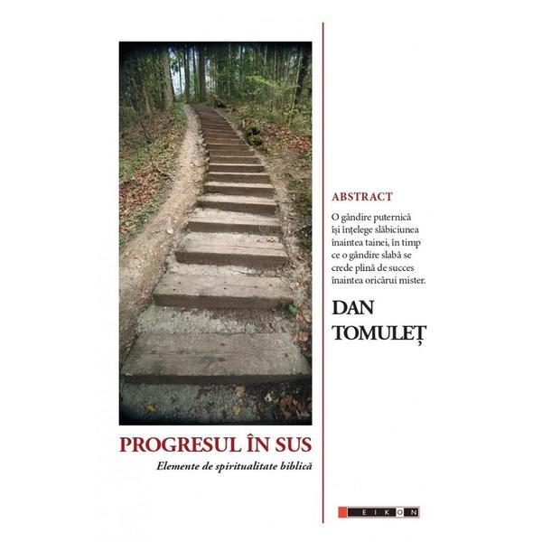 Progresul in sus. Elemente de spiritualitate biblica - Dan Tomulet, editura Eikon