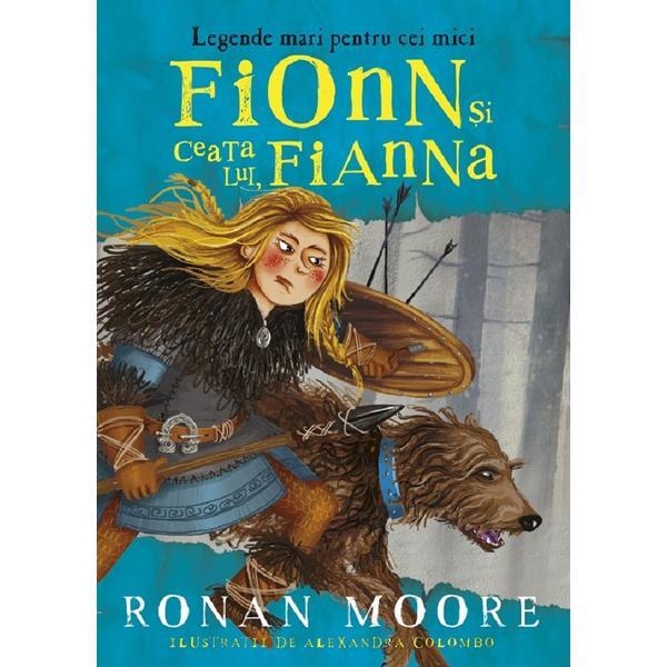 Fionn si ceata lui, Fianna. Legende mari pentru cei mici - Ronan Moore, Alexandra Colombo, editura Paralela 45