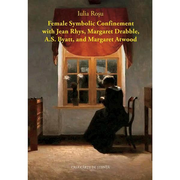 Female Symbolic Confinement with Jean Rhys, Margaret Drabble - Iulia Rosu, editura Casa Cartii De Stiinta