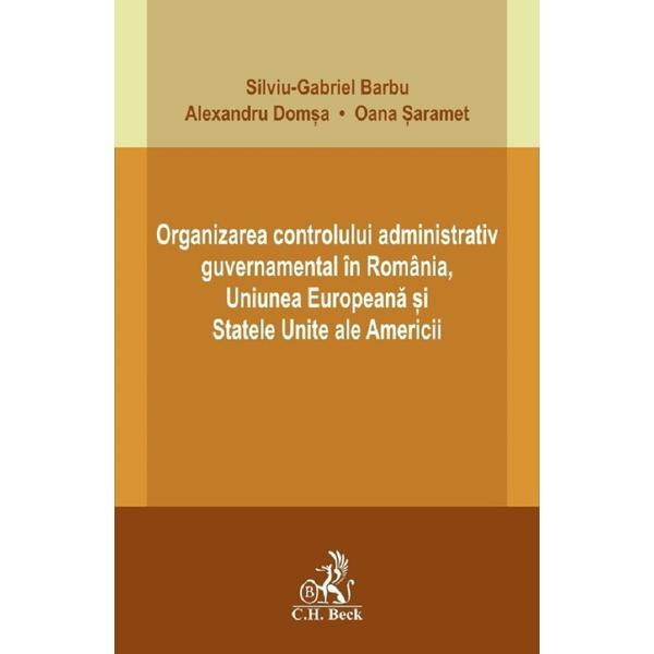 Organizarea controlului administrativ guvernamental in Romania, U.E. si S.U.A. - Silviu-Gabriel Barbu, Alexandru Domsa, Oana Saramet, editura C.h. Beck