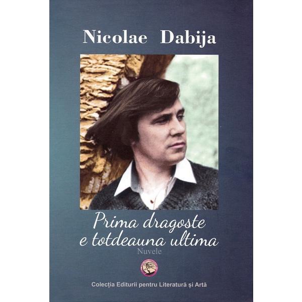 Prima dragoste e totdeauna ultima - Nicolae Dabija, Editura Pentru Arta Si Literatura