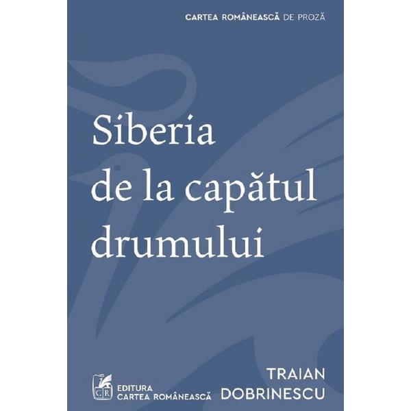 Siberia de la capatul drumului - Traian Dobrinescu, editura Cartea Romaneasca