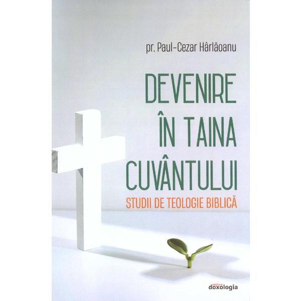 Devenire in Taina Cuvantului. Studii de teologie biblica - Paul-Cezar Harlaoanu, editura Doxologia