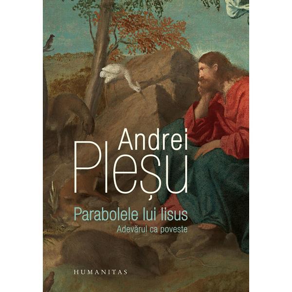 Parabolele lui Iisus. Adevarul ca poveste - Andrei Plesu, editura Humanitas