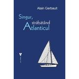 Singur, strabatand Atlanticul - Alain Gerbault, editura Vremea