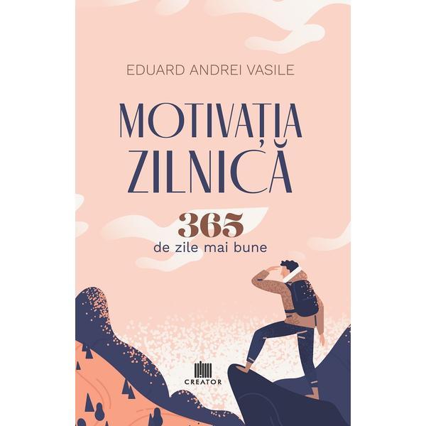 Motivatia zilnica. 365 de zile mai bune - Eduard Andrei Vasile, Editura Creator