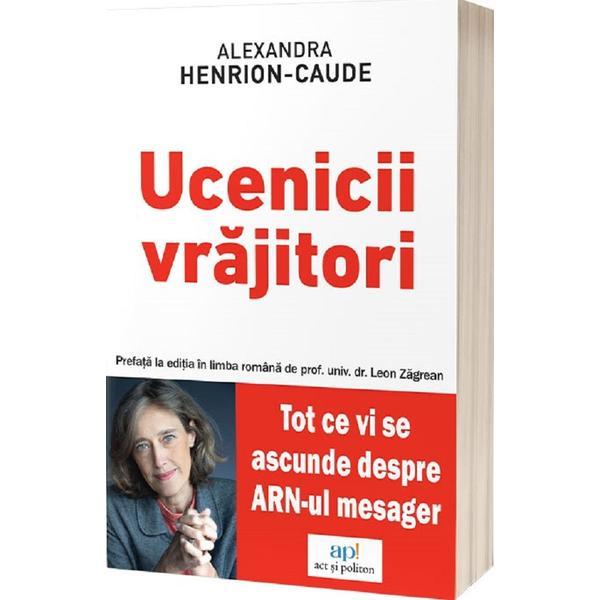 Ucenicii vrajitori. Tot ce vi se ascunde despre ARN-ul mesager - Alexandra Henrion-Caude, editura Act Si Politon