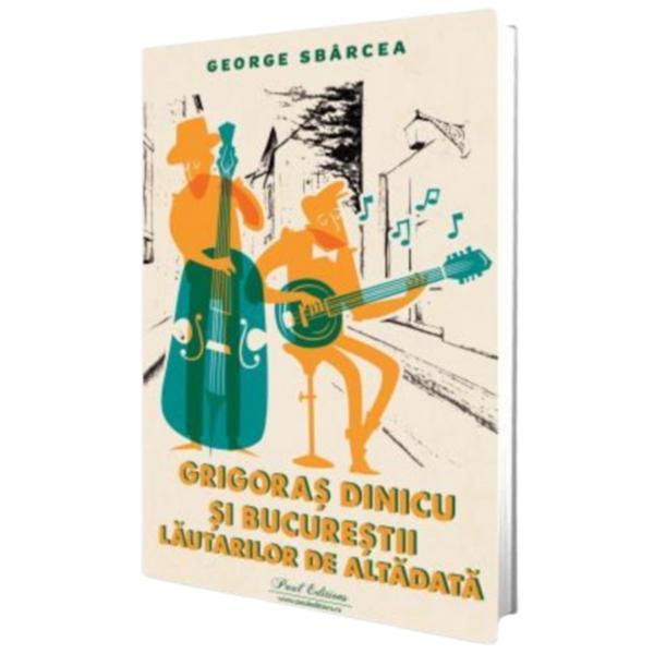 Grigoras Dinicu si Bucurestii Lautarilor de Altadata editura Paul Editions autor George Sbarcea