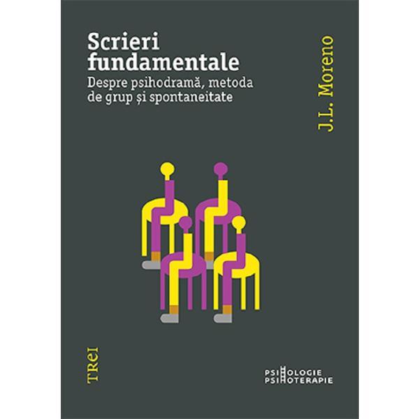 Scrieri Fundamentale. Despre Psihodrama, Metoda de Grup si Spontaneitate - J.l. Moreno