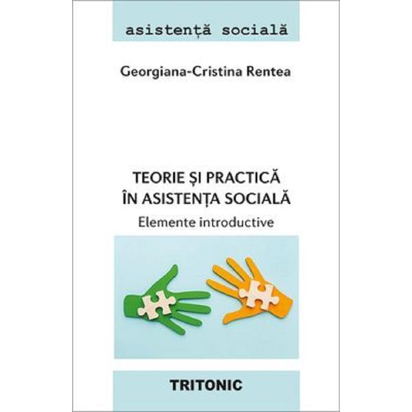 Teorie si practica in asistenta sociala. Elemente introductive - Georgiana-Cristina Rentea, editura Tritonic