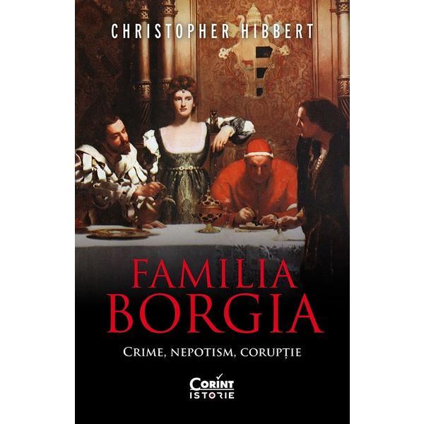 Familia Borgia. Crime, nepotism, coruptie Ed.2 - Christopher Hibbert, editura Corint