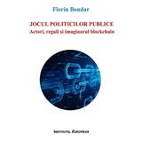 Jocul politicilor publice. Actori, reguli si imaginarul blockchain - Florin Bondar, editura Institutul European