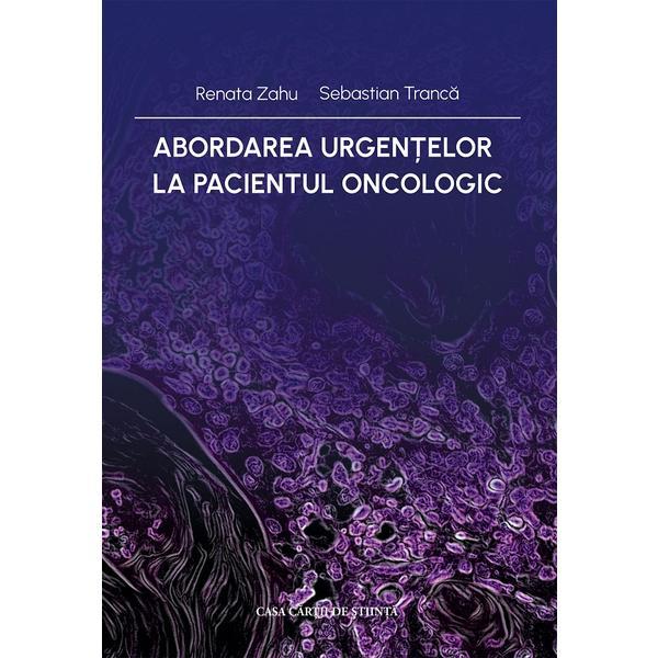 Abordarea urgentelor la pacientul oncologic - Renata Zahu, Sebastian Tranca, editura Casa Cartii De Stiinta