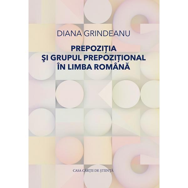 Prepozitia si grupul prepozitional in limba romana - Diana Grindeanu, editura Casa Cartii De Stiinta