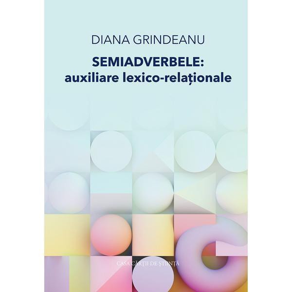Semiadverbele: Auxiliare lexico-relationale - Diana Grindeanu, editura Casa Cartii de Stiinta