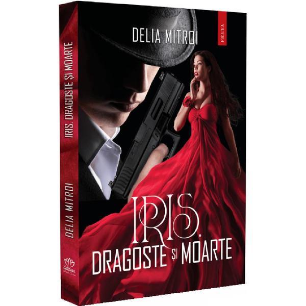 Iris. Dragoste si Moarte - Delia Mitroi, Editura Petale Scrise