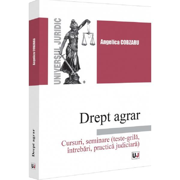 Drept agrar. Cursuri, seminare (teste-grila, intrebari, practica judiciara) - Angelica Cobzaru, editura Universul Juridic