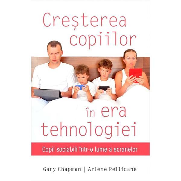 Cresterea copiilor in era tehnologiei - Gary Chapman, Arlene Pellicane, editura Casa Cartii