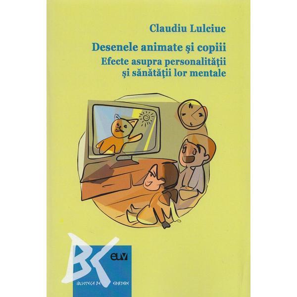 Desenele animate si copiii. Efecte asupra personalitatii si sanatatii lor mentale - Claudiu Lulciuc, editura Universitatii De Vest