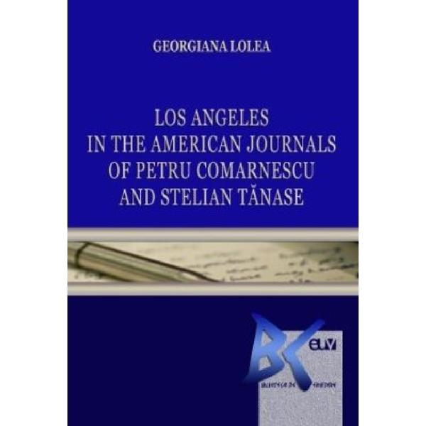 Los Angeles in the American Journals of Petru Comarnescu and Stelian Tanase - Georgiana Lolea, editura Universitatii De Vest