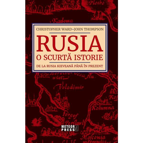 Rusia. O scurta istorie. De la Rusia Kieveana pana in prezent - Christopher Ward, John Thompson, editura Meteor Press