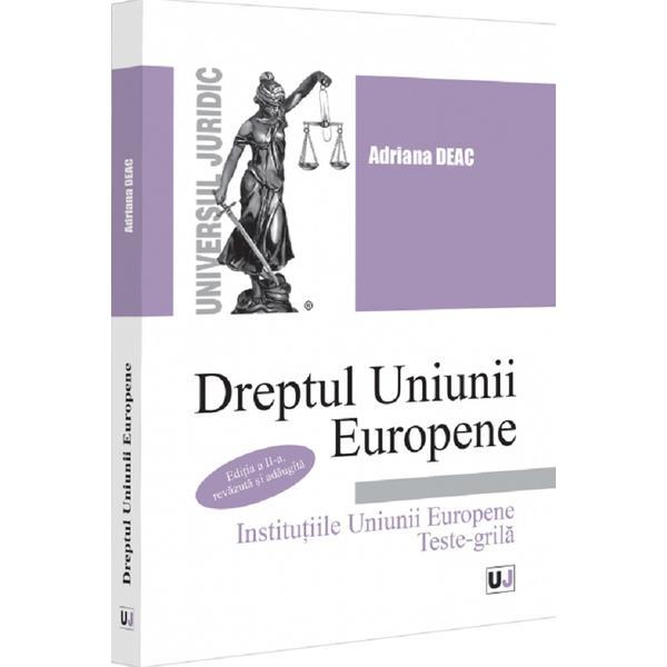 Dreptul Uniunii Europene. Institutiile Uniunii Europene. Teste-grila - Adriana Deac, editura Universul Juridic