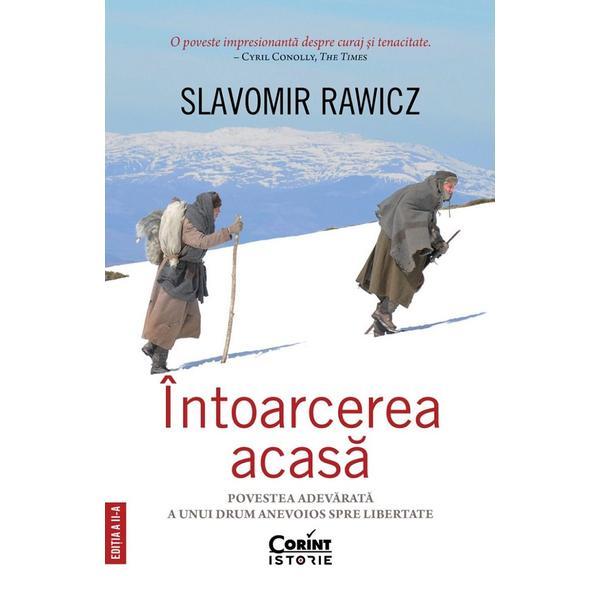 Intoarcerea acasa. Povestea adevarata a unui drum anevoios spre libertate - Slavomir Rawicz, editura Corint