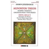 Agnostos Theos: Despre temeiul gnoseologiei teologice. Aripa greaca - Dorin Stefanescu, editura Eikon