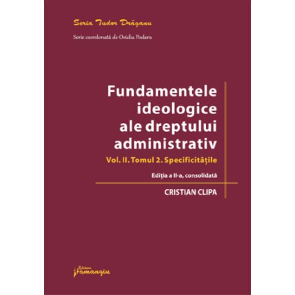 Fundamentele ideologice ale dreptului administrativ Vol.2 Tomul 2 Ed.2 - Cristian Clipa, editura Hamangiu
