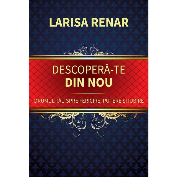 Descopera-te din Nou. Drumul Tau Spre Fericire, Putere si Iubire Ed.2024 - Larisa Renar, Editura Europress