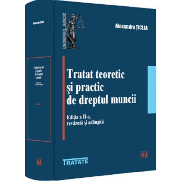 Tratat teoretic si practic de dreptul muncii Ed.2 - Alexandru Ticlea, editura Universul Juridic