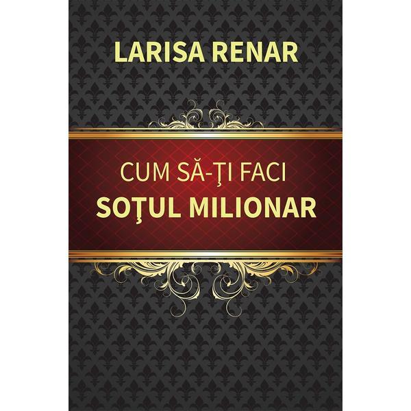 Cum sa-ti Faci Sotul Milionar Ed.2024 - Larisa Renar, Editura Europress