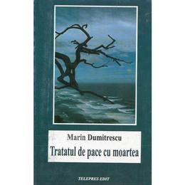 Tratatul de pace cu moartea - Marin Dumitrescu, editura Telepres Edit