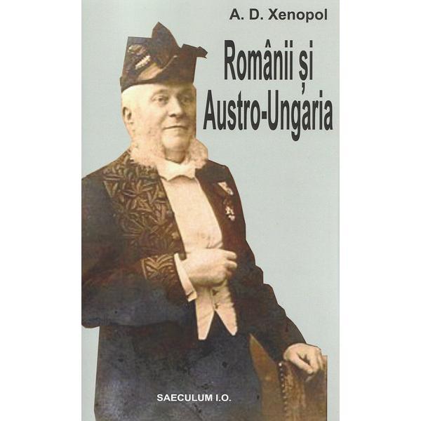 Romanii si Austro-Ungaria - A.D. Xenopol, editura Saeculum I.o.