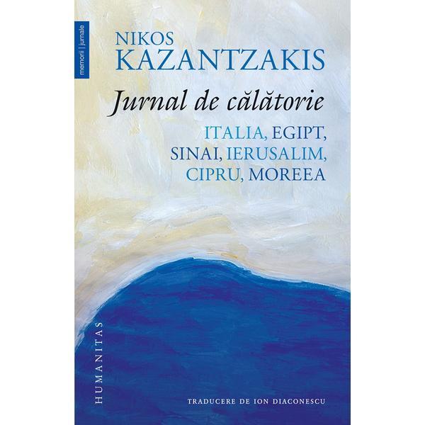 Jurnal de calatorie. Italia, Egipt, Sinai, ierusalim, Cipru, Moreea - Nikos Kazantzakis, editura Humanitas