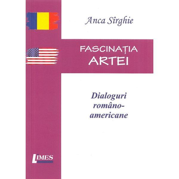 Fascinatia artei. Dialoguri romano-americane - Anca Sirghie, editura Limes