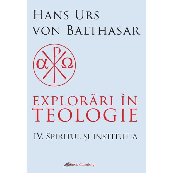 Explorari in teologie Vol.4: Spiritul si institutia - Hans Urs von Balthasar, editura Galaxia Gutenberg