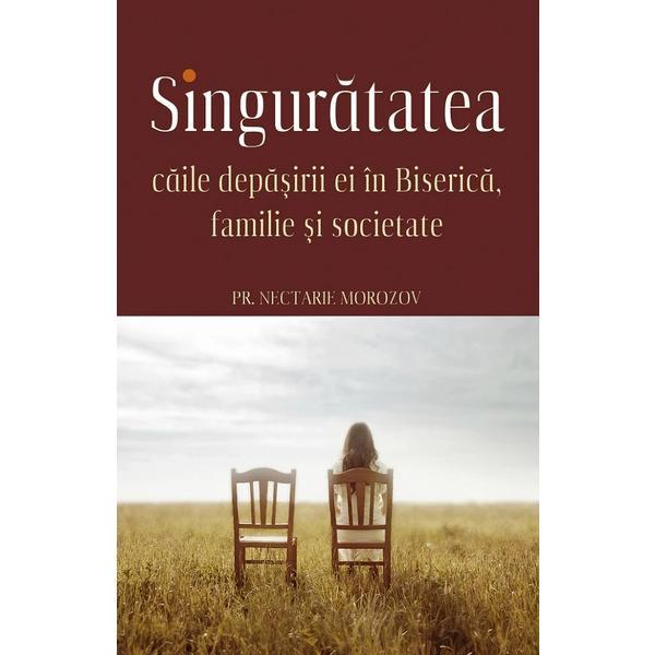 Singuratatea. Caile depasirii ei in Biserica, familie si societate - Nectarie Morozov, editura Sophia