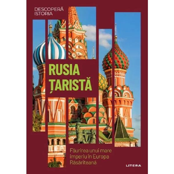 Descopera istoria. Rusia tarista. Faurirea unui mare imperiu in Europa Rasariteana, editura Litera