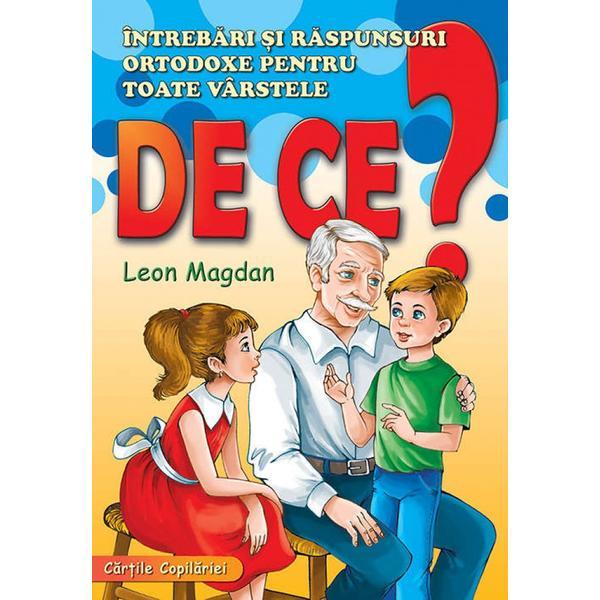 De Ce? Intrebari Si Raspunsuri Ortodoxe Pentru Toate Varstele - Leon Magdan, Editura Mateias