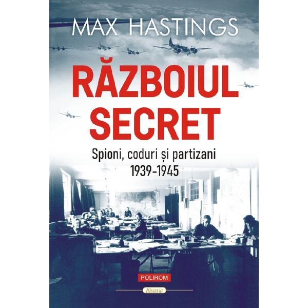 Razboiul Secret. Spioni, Coduri Si Partizani (1939-1945) - Max Hastings, Editura Polirom