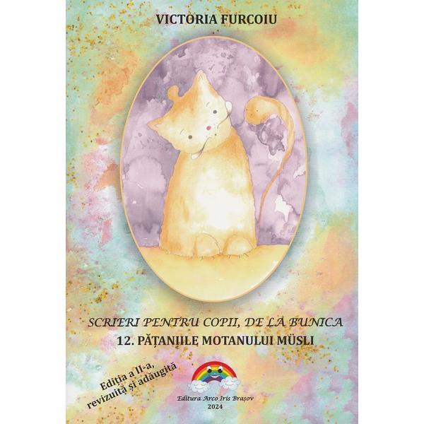 Scrieri pentru copii, de la bunica Vol.12: Pataniile motanului Musli Ed.2 - Victoria Furcoiu, editura Arco Iris