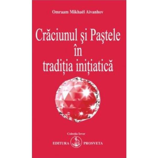 Craciunul si pastele in traditia initiatica - Omraam Mikhael Aivanhov, editura Prosveta