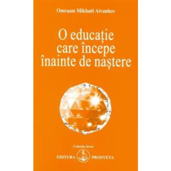 O Educatie Care Incepe Inainte De Nastere Ed.2 - Omraam Mikhael Aivanhov, editura Prosveta