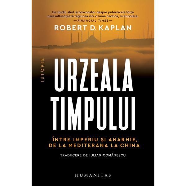 Urzeala Timpului. Intre Imperiu si Anarhie, De La Mediterana La China - Robert D. Kaplan